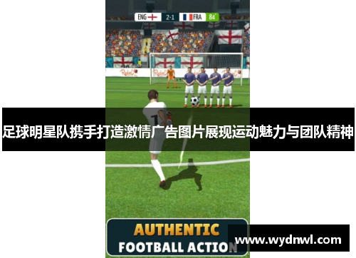 足球明星队携手打造激情广告图片展现运动魅力与团队精神