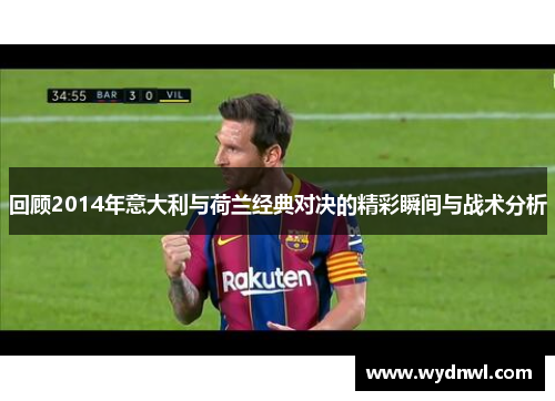 回顾2014年意大利与荷兰经典对决的精彩瞬间与战术分析