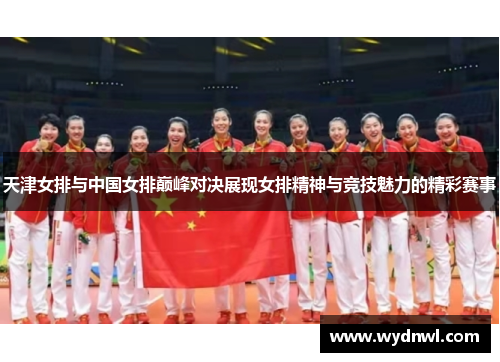 天津女排与中国女排巅峰对决展现女排精神与竞技魅力的精彩赛事