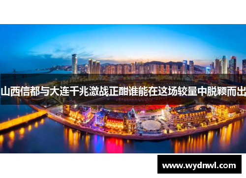 山西信都与大连千兆激战正酣谁能在这场较量中脱颖而出