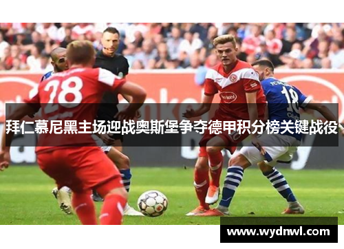 拜仁慕尼黑主场迎战奥斯堡争夺德甲积分榜关键战役