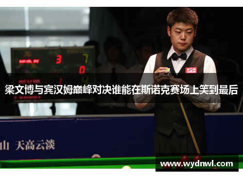 梁文博与宾汉姆巅峰对决谁能在斯诺克赛场上笑到最后