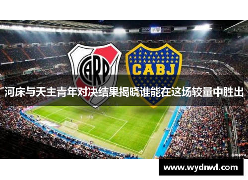 河床与天主青年对决结果揭晓谁能在这场较量中胜出