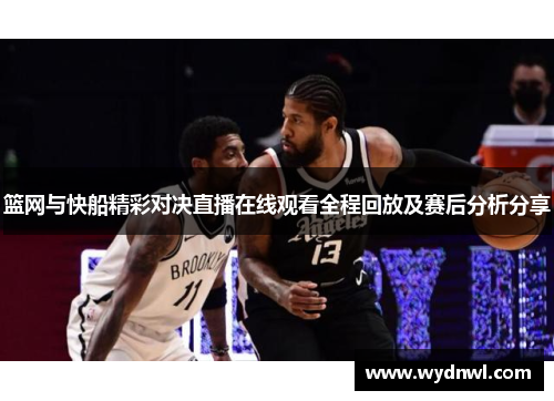 篮网与快船精彩对决直播在线观看全程回放及赛后分析分享