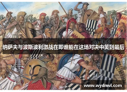 纳萨夫与波斯波利激战在即谁能在这场对决中笑到最后