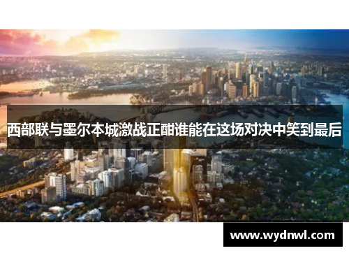 西部联与墨尔本城激战正酣谁能在这场对决中笑到最后