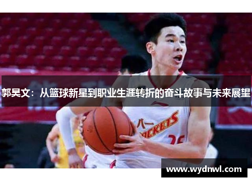 郭昊文：从篮球新星到职业生涯转折的奋斗故事与未来展望